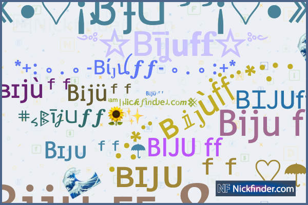 Nicknames for Bijuff: ʙɪjùᶠᶠ, Biju ғғ.የ, ʙɪᴊᴜ ᶠᶠ
