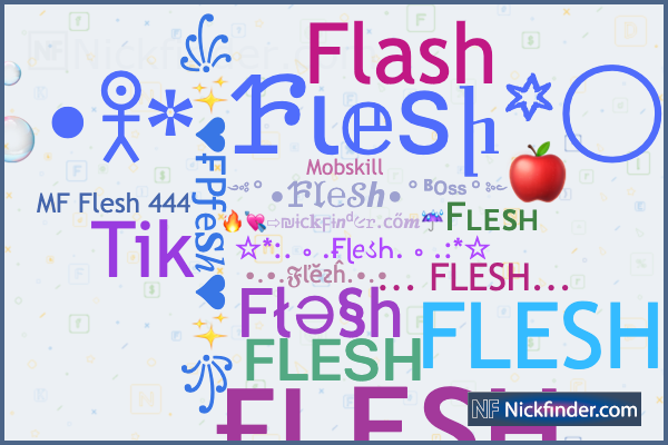 Nicknames for FleSh: Fʟᴇsʜ, ғʟᴇsʜ, ꜰʟᴇꜱʜ, 𝚉𝚇 Fʟᴇsʜ