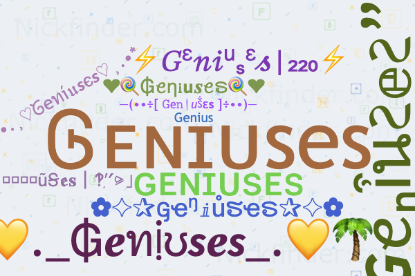 Nicknames for Geniuses: Ꮆᴇɴɪᴜses, Genius, Eviel, ɢᴇɴɪᴜꜱᴇꜱ