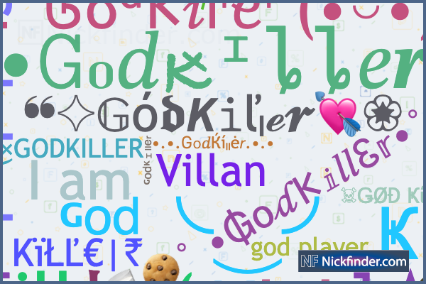 Nicknames for GodKiller: ꧁ᴳᵒᵈ⇝Ӄîℓℓ€Ɽ⇝꧂╰‿╯, ⚡GØ𝕕Kiͥllͣeͫℝ⚡, ☆彡[ɢᴏᴅ  ᴋɪʟʟᴇʀ]彡☆, ꧁☆ᴳᵒᵈ༒killer☆꧂, ɢᴏᴅメᴋɪʟʟᴇʀ࿐