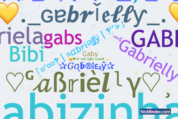 Nicknames for Gabriel: 𝙶 𝙰 𝙱 𝚁 𝙸 𝙴 𝙻 シ, ꧁༒☬Gabriel☬༒꧂, ™꧁࿇₲卂乃尺ɨɆⱠ༒꧂,  ꧁༒☬Ǥα多rͥΐeͣlͫ🎋☬༒꧂, 🍁☆𝔊𝔞𝔟𝔯𝔦𝔢𝔩☆🍁