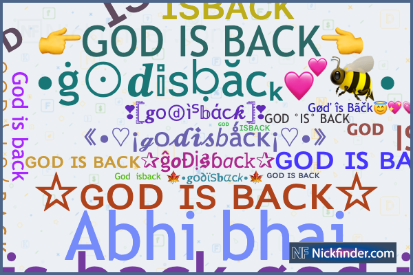 Nicknames for Godisback: ɢᴏᴅ ɪꜱ ʙᴀᴄᴋ, Gᴏᴅ ɪs ʙᴀᴄᴋ, ＧＯＤ╰ＩＳ╯ＢＡＣＫ,  ᴳᵒᵈ𝖎ຮ☞ʙᴀᴄᴋ, God is back