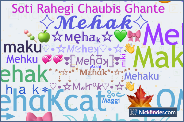 Nicknames for Mehak: Mehku, ༺M͢͢͢ehαҜ༻, 𝓜𝓮𝓱𝓪𝓴, Mikku, ⎝⎝ ᴍehสk