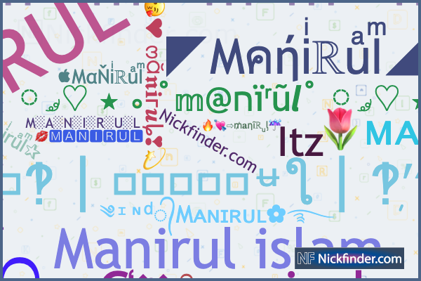 Nicknames for Manirul: ༄ᶦᶰᵈ᭄Mᴀɴɪʀᴜʟ✿࿐, ·M·A·N·I·R·U·L·, Mʀ᭄Mᴀɴɪʀᴜʟ786,  Mr__Manirul, 🅼🅰🅽🅸🆁🆄🅻乃丹刀