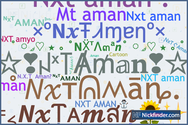 Nicknames for NXTAman: ᴺˣᵀᴀᴍᴀɴ, ☆ ƝxƬ ꫝᴍꫝɴ ☆࿐, ᴺˣᵀAman