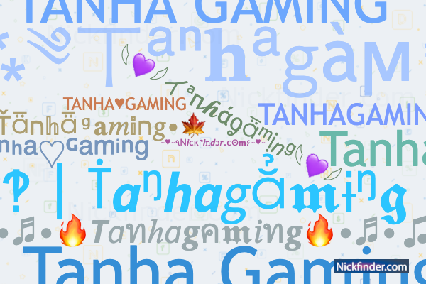 Nicknames for Tanhagaming: ᵀᵃⁿʰᵃ♡ᴳᵃᵐⁱⁿᵍ, TANHA々GAMING, Tanha Gaming, ᴛᴀɴʜᴀ  gaming, Tanha apu