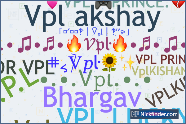 Nicknames for Vpl: V.P.L, VPLKISHAN, Vpl gamers, VPL Mahesh, VPL PRINCE.