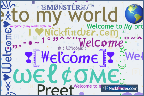 Nicknames for Welcome: 🇼 🇪 🇱 🇨 🇴 🇲 🇪 , 𝓦𝓮𝓵𝓬𝓸𝓶𝓮,  ꧁🌴Weͥℓcͣoͫϻe🌴࿐, 🇼 🇪 🇱 🇨 🇴 🇲 🇪, ꧁༺☆W乇LƈOɱE☆༻꧂