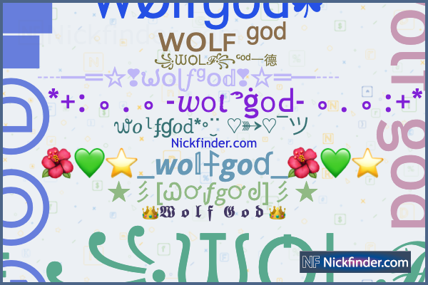 Nicknames for Wolfgod: ❌❌ᙡѺᒪℱ⌁ᴳᵒᵈ一德, 👑Wolf.God👑, ᙡѺᒪℱⒼⓄⒹ❚·══·❚, ᴡʜɪᴛᴇ  ꧁ᙡѺᒪℱ꧂god, ꧁ᙡѺᒪℱ꧂ᴳᵒᵈ一德