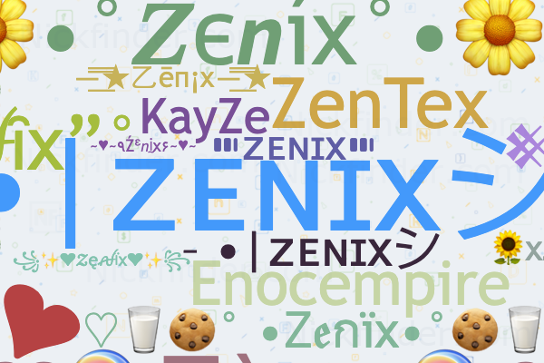 Nicknames for Zenix: •|ᴢᴇɴɪxシ︎, ZΞ NIX, ⸙Zenix亗