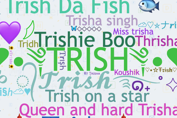 Nicknames for Trisha: ꧁❤•༆𝓣𝓻𝓲𝓼𝓱𝓪༆•❤꧂, ꧁༒☠︎☬TRISHA☠︎☬༒꧂, ꧁༒•༆ 𝓣𝓻𝓲𝓼𝓱𝓪༆•༒꧂, Trish, 𝚃𝐫ɪsʜᴀ♡︎