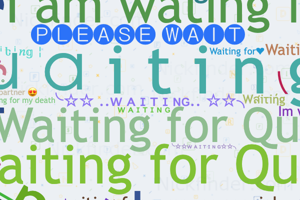 Nicknames for Waiting: ᴡ ᴀ ɪ ᴛ ɪ ɴ ɢ